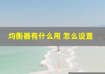 均衡器有什么用 怎么设置